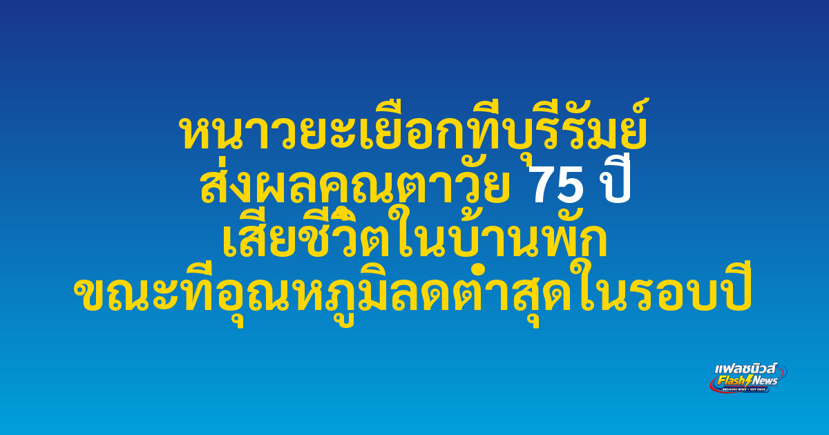 หนาวยะเยือกที่บุรีรัมย์ ส่งผลคุณตาวัย 75 ปี เสียชีวิตในบ้านพัก ขณะที่อุณหภูมิลดต่ำสุดในรอบปี