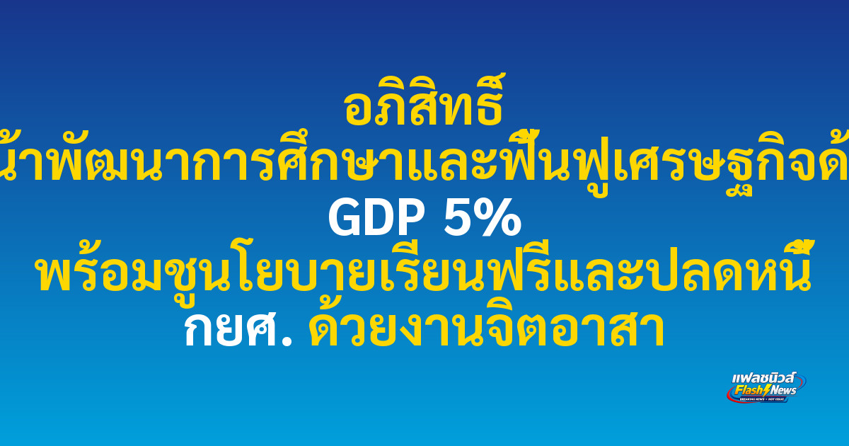อภิสิทธิ์ ยืนยันเดินหน้าพัฒนาการศึกษาและฟื้นฟูเศรษฐกิจด้วยเป้าหมาย GDP 5% พร้อมชูนโยบายเรียนฟรีและปลดหนี้ กยศ. ด้วยงานจิตอาสา