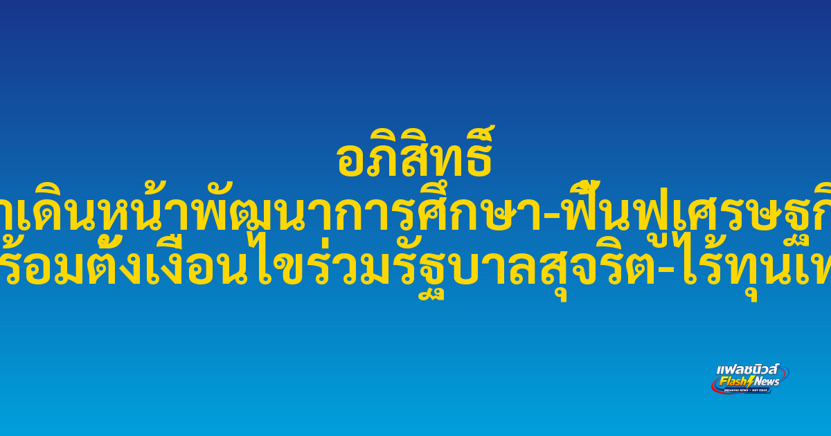 อภิสิทธิ์ ย้ำเดินหน้าพัฒนาการศึกษา-ฟื้นฟูเศรษฐกิจ พร้อมตั้งเงื่อนไขร่วมรัฐบาลสุจริต-ไร้ทุนเทา