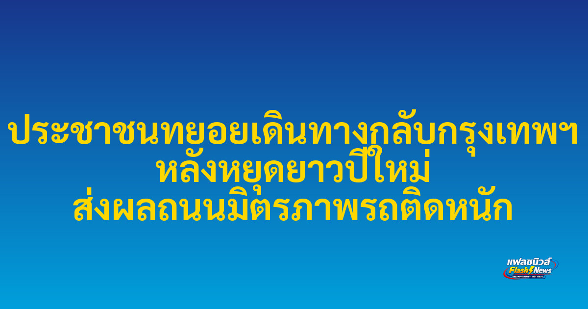ประชาชนทยอยเดินทางกลับกรุงเทพฯ หลังหยุดยาวปีใหม่ ส่งผลถนนมิตรภาพรถติดหนัก