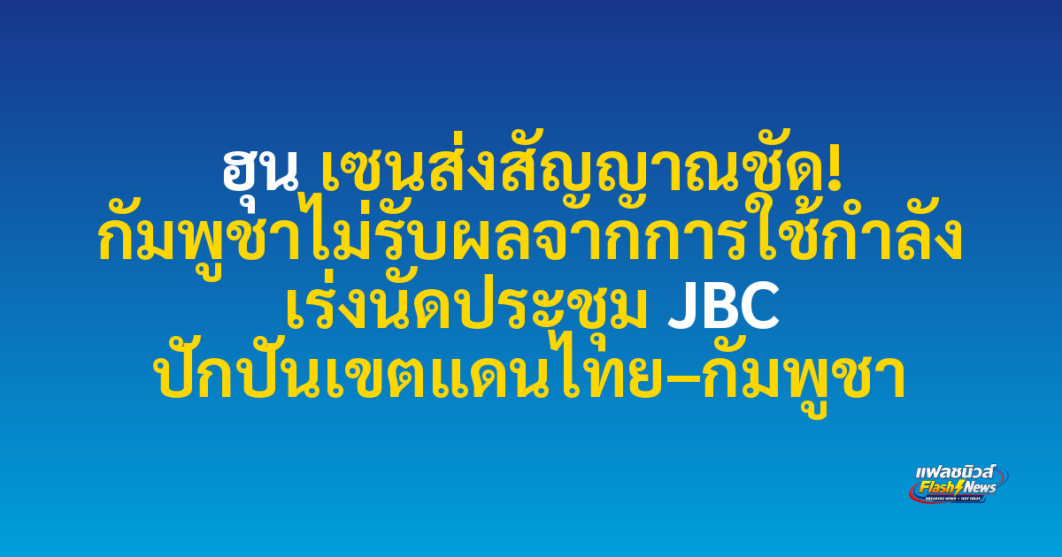 ฮุน เซนส่งสัญญาณชัด! กัมพูชาไม่รับผลจากการใช้กำลัง เร่งนัดประชุม JBC ปักปันเขตแดนไทย–กัมพูชา