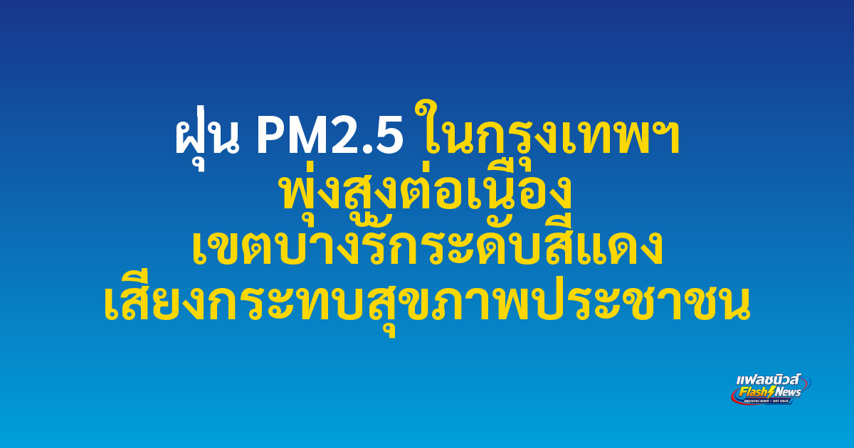 ฝุ่น PM2.5 ในกรุงเทพฯ พุ่งสูงต่อเนื่อง เขตบางรักระดับสีแดง เสี่ยงกระทบสุขภาพประชาชน