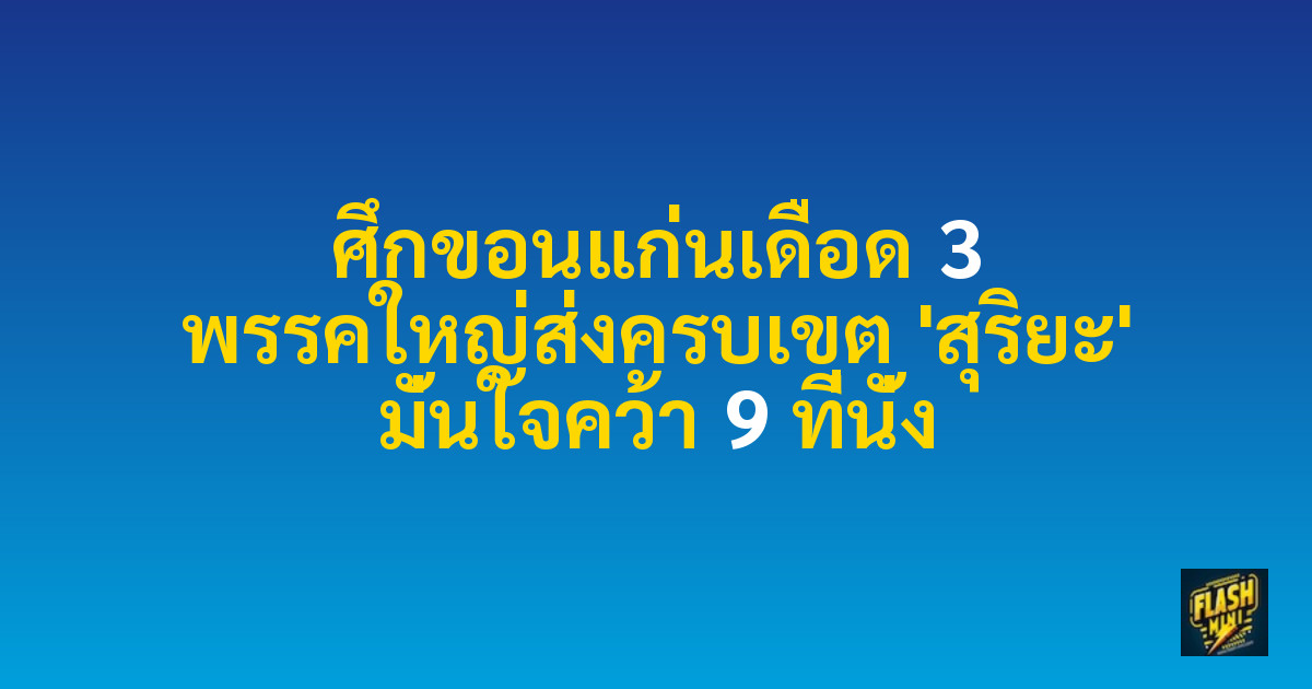 ศึกขอนแก่นเดือด 3 พรรคใหญ่ส่งครบเขต 'สุริยะ' มั่นใจคว้า 9 ที่นั่ง