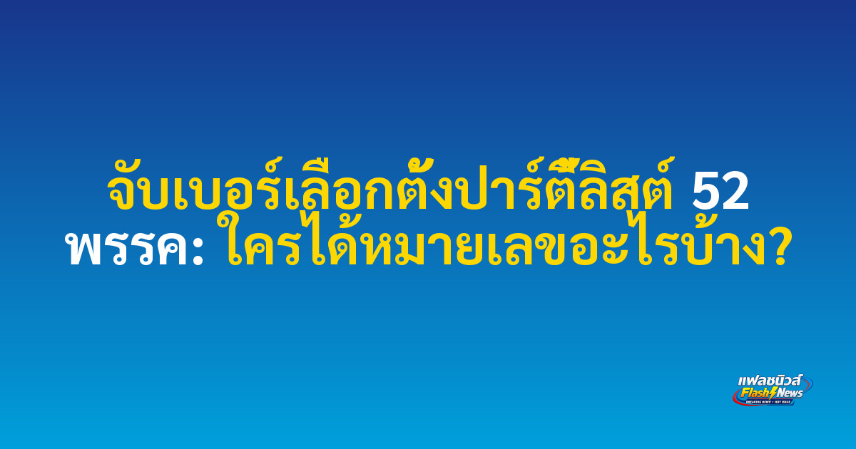 จับเบอร์เลือกตั้งปาร์ตี้ลิสต์ 52 พรรค: ใครได้หมายเลขอะไรบ้าง?