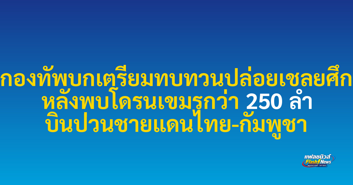 กองทัพบกเตรียมทบทวนปล่อยเชลยศึก หลังพบโดรนเขมรกว่า 250 ลำ บินป่วนชายแดนไทย-กัมพูชา