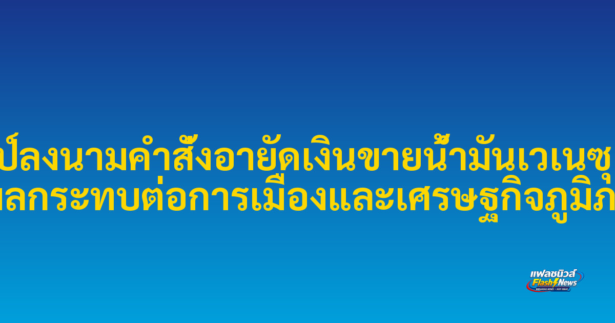 ทรัมป์ลงนามคำสั่งอายัดเงินขายน้ำมันเวเนซุเอลา ชี้ผลกระทบต่อการเมืองและเศรษฐกิจภูมิภาค