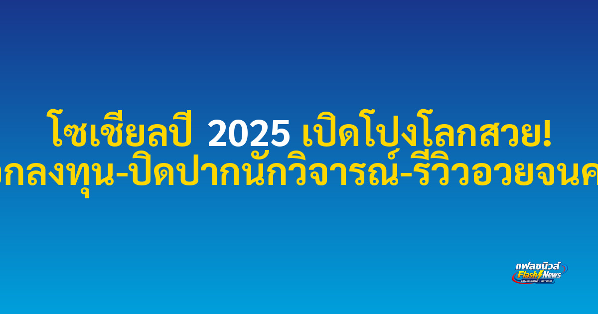 โซเชียลปี 2025 เปิดโปงโลกสวย! อวดรวยหลอกลงทุน-ปิดปากนักวิจารณ์-รีวิวอวยจนความจริงหาย