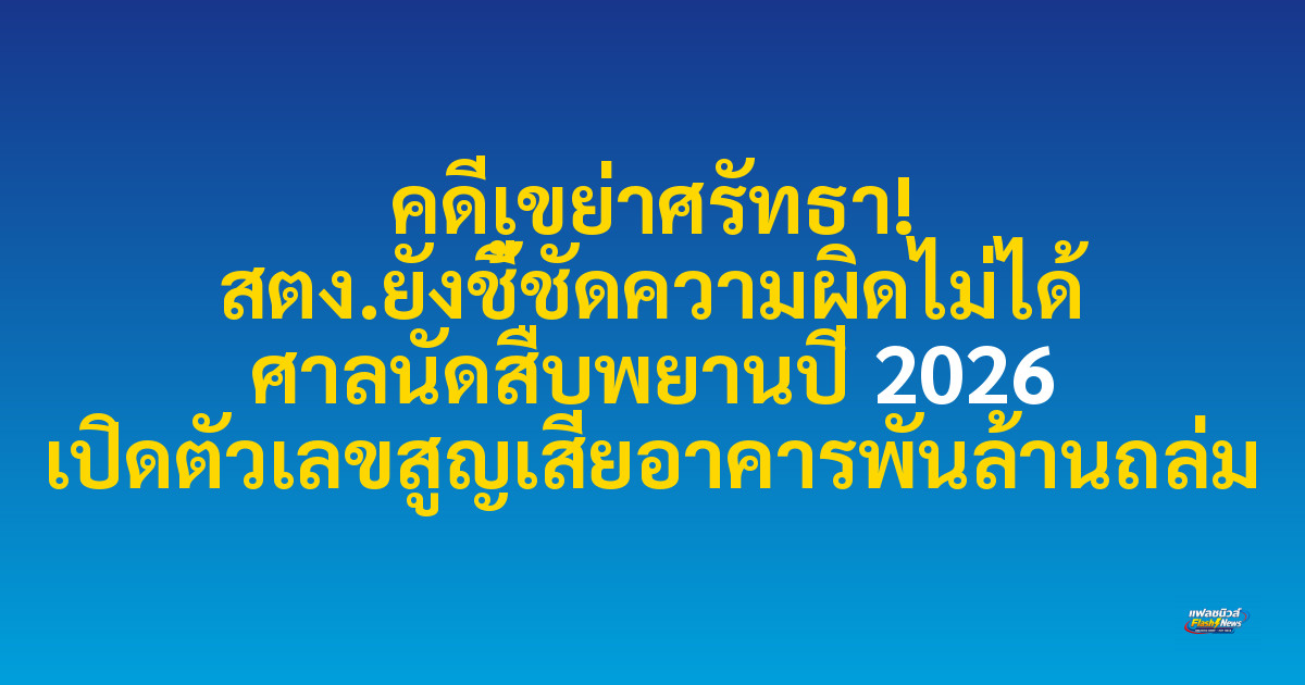 คดีเขย่าศรัทธา! สตง.ยังชี้ชัดความผิดไม่ได้ ศาลนัดสืบพยานปี 2026 เปิดตัวเลขสูญเสียอาคารพันล้านถล่ม