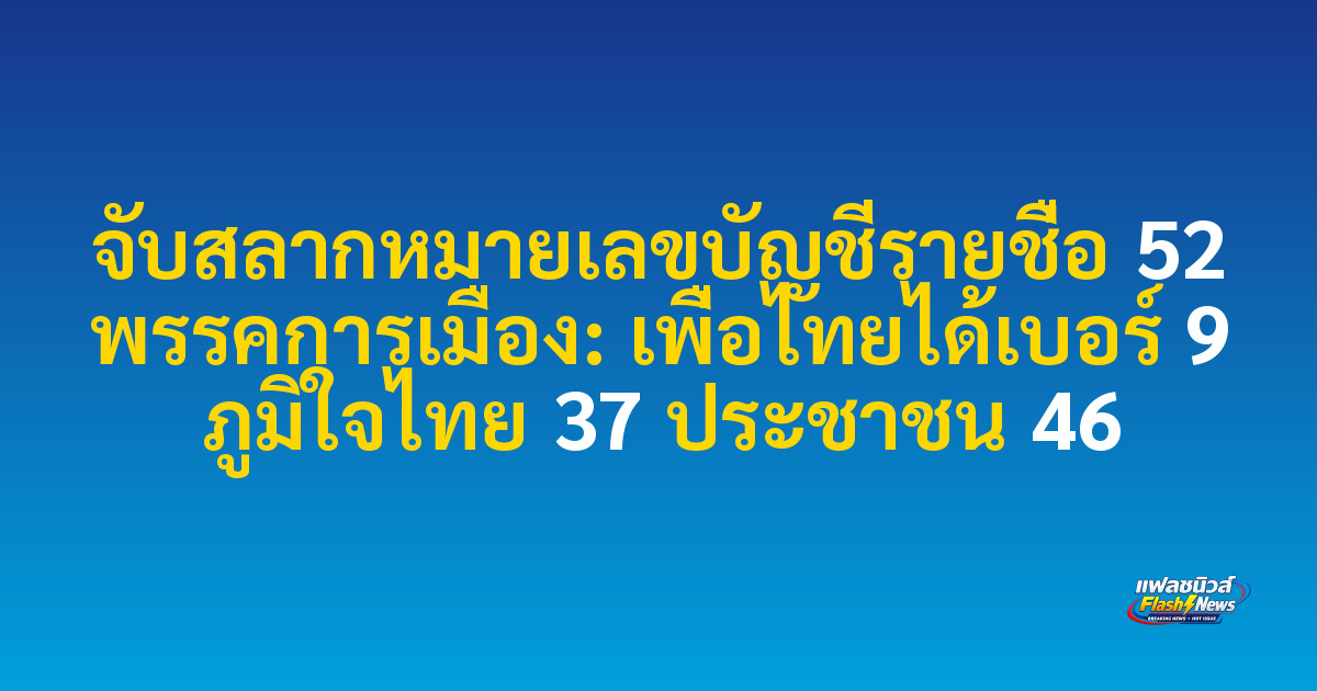จับสลากหมายเลขบัญชีรายชื่อ 52 พรรคการเมือง: เพื่อไทยได้เบอร์ 9 ภูมิใจไทย 37 ประชาชน 46