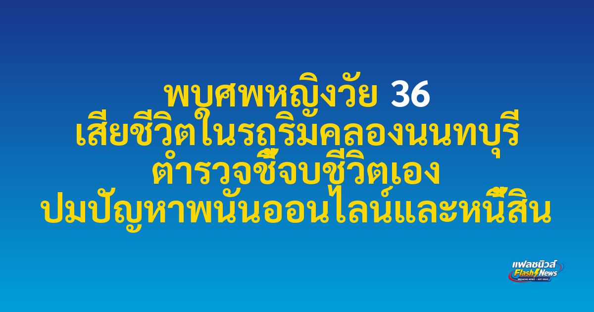 พบศพหญิงวัย 36 เสียชีวิตในรถริมคลองนนทบุรี ตำรวจชี้จบชีวิตเอง ปมปัญหาพนันออนไลน์และหนี้สิน